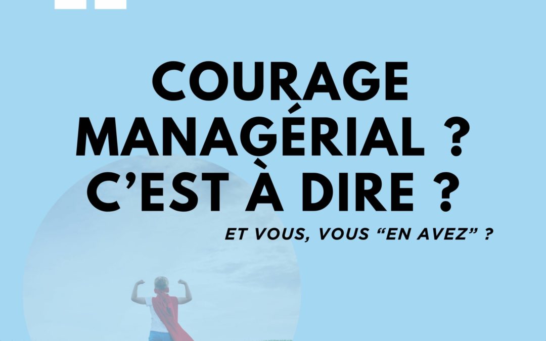 Pour vous, c&rsquo;est quoi le courage managérial ?